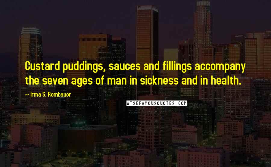 Irma S. Rombauer Quotes: Custard puddings, sauces and fillings accompany the seven ages of man in sickness and in health.