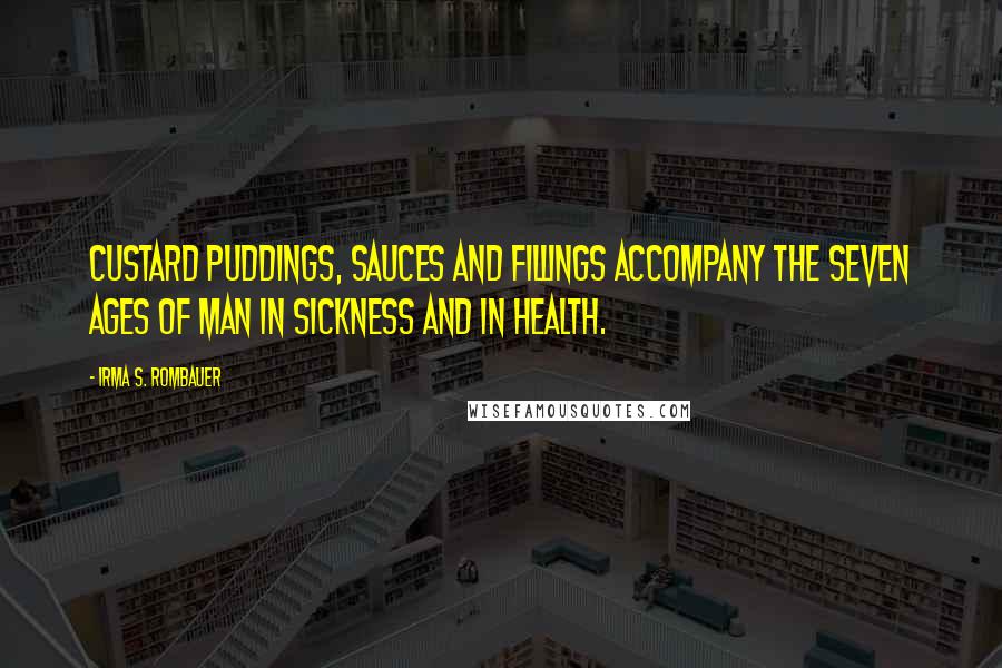 Irma S. Rombauer Quotes: Custard puddings, sauces and fillings accompany the seven ages of man in sickness and in health.