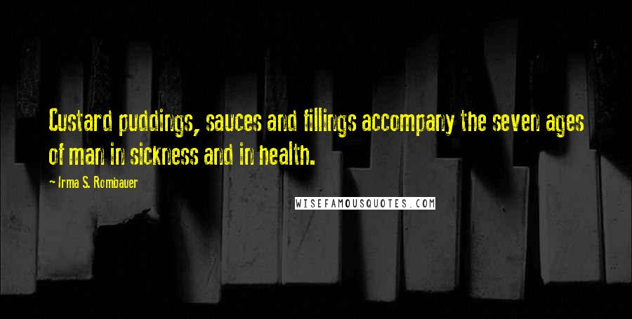 Irma S. Rombauer Quotes: Custard puddings, sauces and fillings accompany the seven ages of man in sickness and in health.