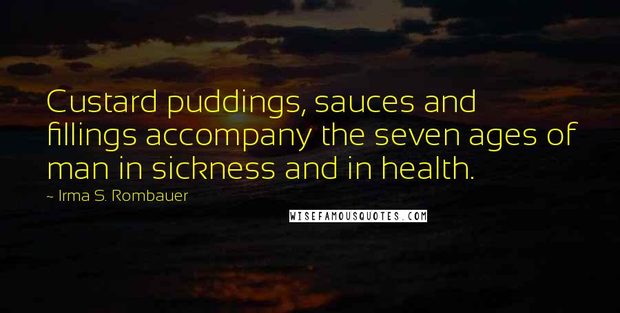 Irma S. Rombauer Quotes: Custard puddings, sauces and fillings accompany the seven ages of man in sickness and in health.