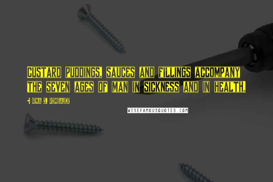 Irma S. Rombauer Quotes: Custard puddings, sauces and fillings accompany the seven ages of man in sickness and in health.