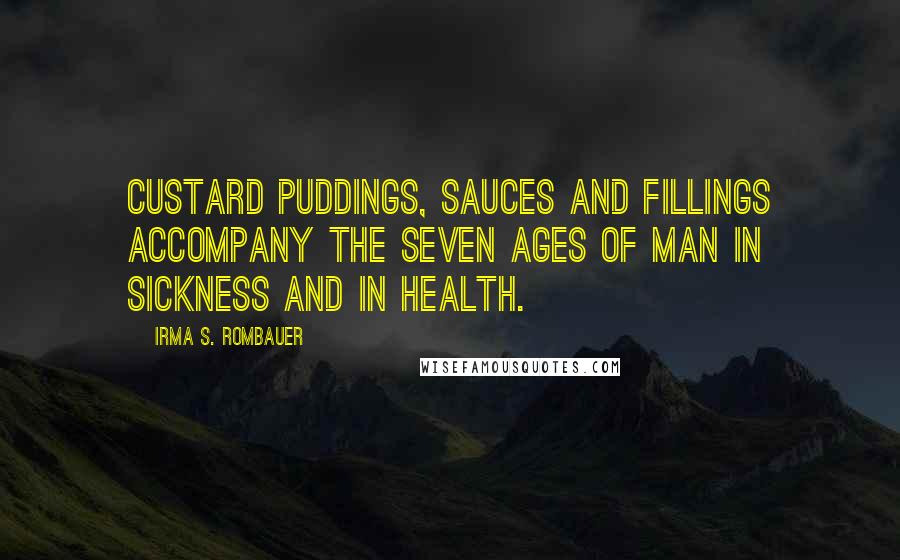 Irma S. Rombauer Quotes: Custard puddings, sauces and fillings accompany the seven ages of man in sickness and in health.