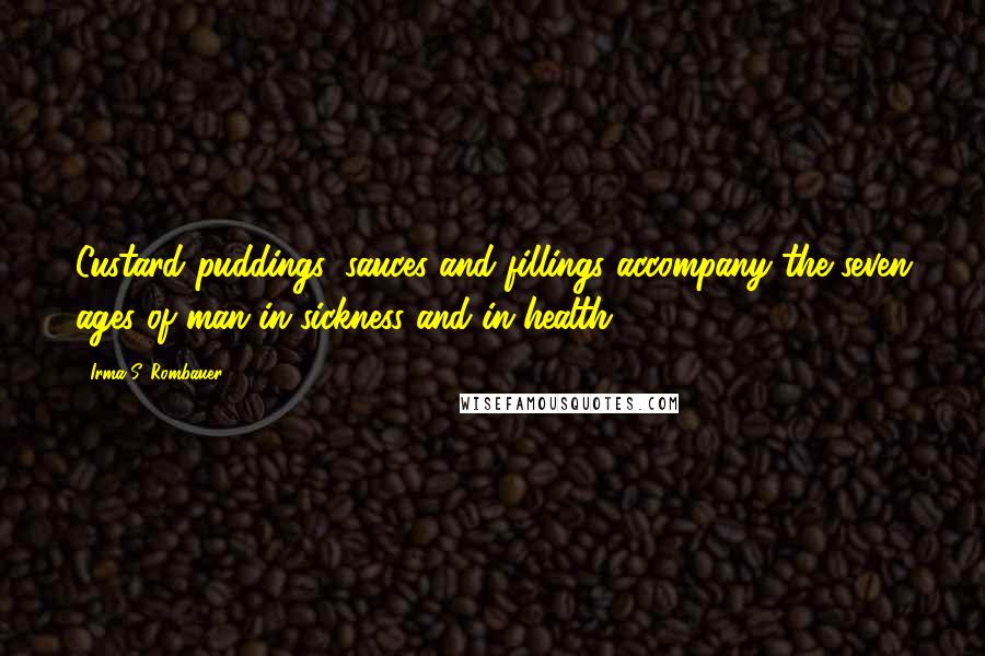 Irma S. Rombauer Quotes: Custard puddings, sauces and fillings accompany the seven ages of man in sickness and in health.