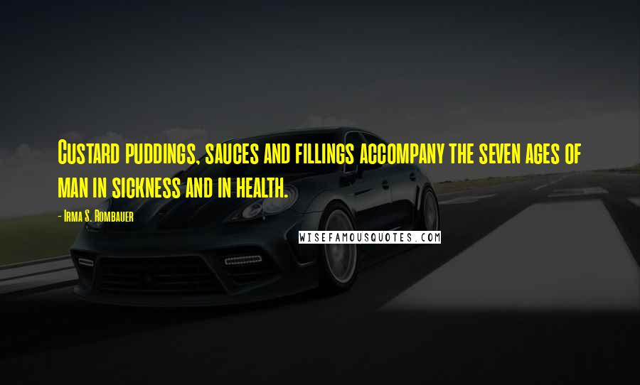 Irma S. Rombauer Quotes: Custard puddings, sauces and fillings accompany the seven ages of man in sickness and in health.