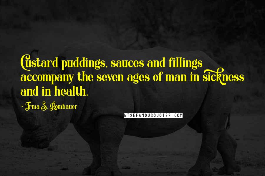 Irma S. Rombauer Quotes: Custard puddings, sauces and fillings accompany the seven ages of man in sickness and in health.