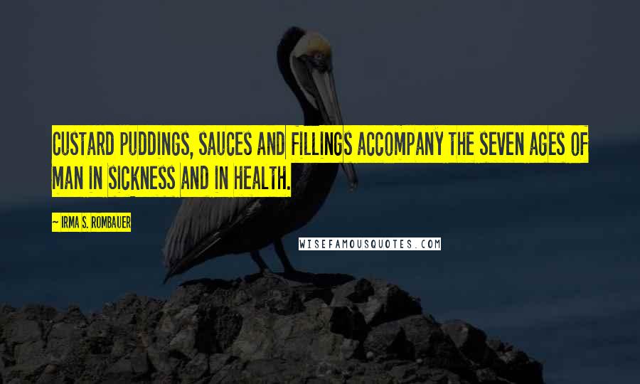 Irma S. Rombauer Quotes: Custard puddings, sauces and fillings accompany the seven ages of man in sickness and in health.