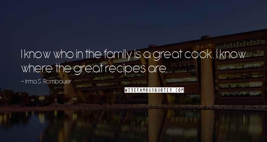 Irma S. Rombauer Quotes: I know who in the family is a great cook. I know where the great recipes are.