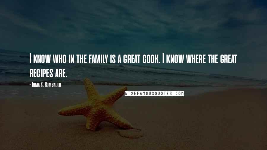 Irma S. Rombauer Quotes: I know who in the family is a great cook. I know where the great recipes are.