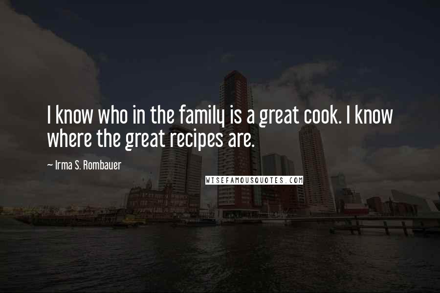 Irma S. Rombauer Quotes: I know who in the family is a great cook. I know where the great recipes are.