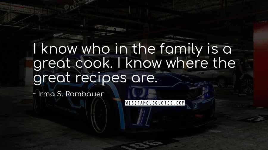 Irma S. Rombauer Quotes: I know who in the family is a great cook. I know where the great recipes are.