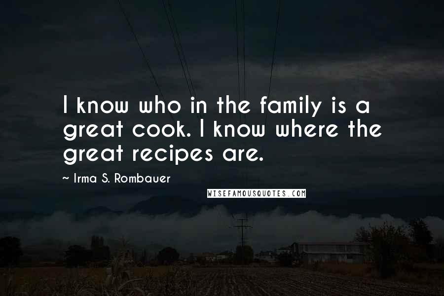 Irma S. Rombauer Quotes: I know who in the family is a great cook. I know where the great recipes are.