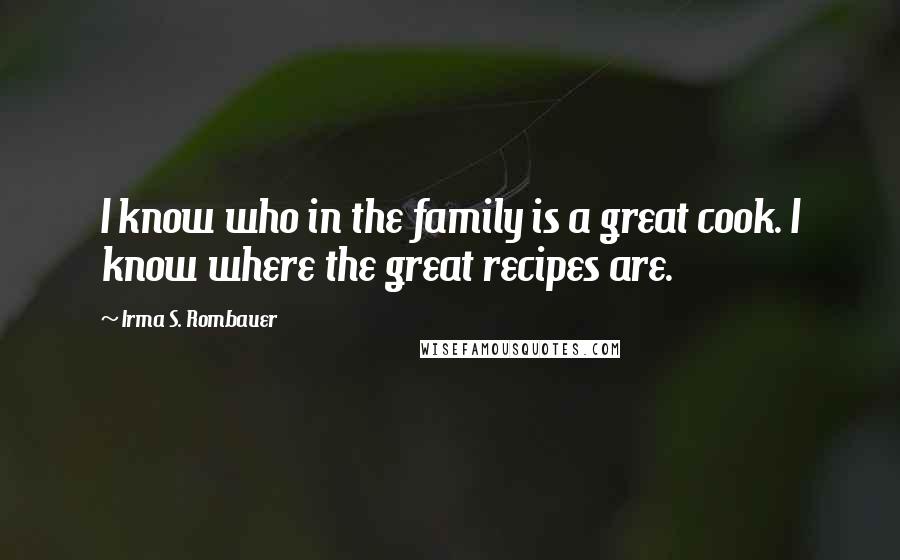 Irma S. Rombauer Quotes: I know who in the family is a great cook. I know where the great recipes are.