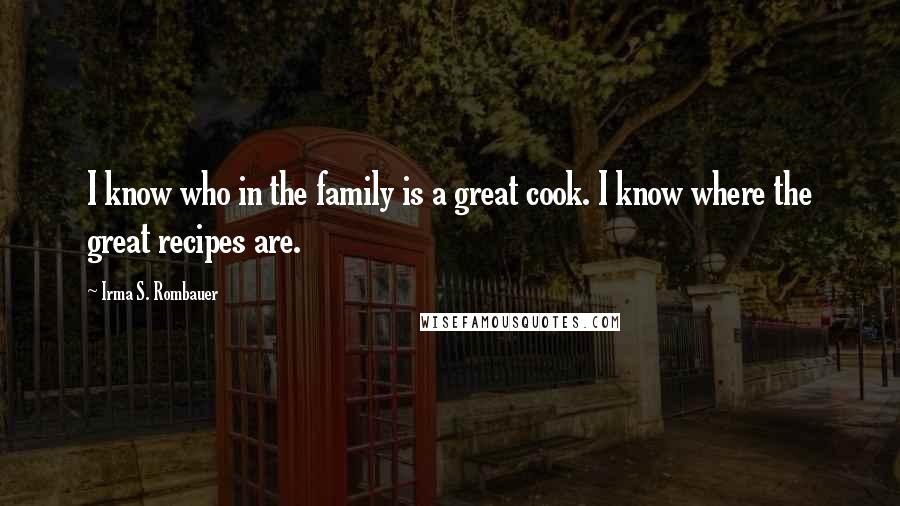 Irma S. Rombauer Quotes: I know who in the family is a great cook. I know where the great recipes are.