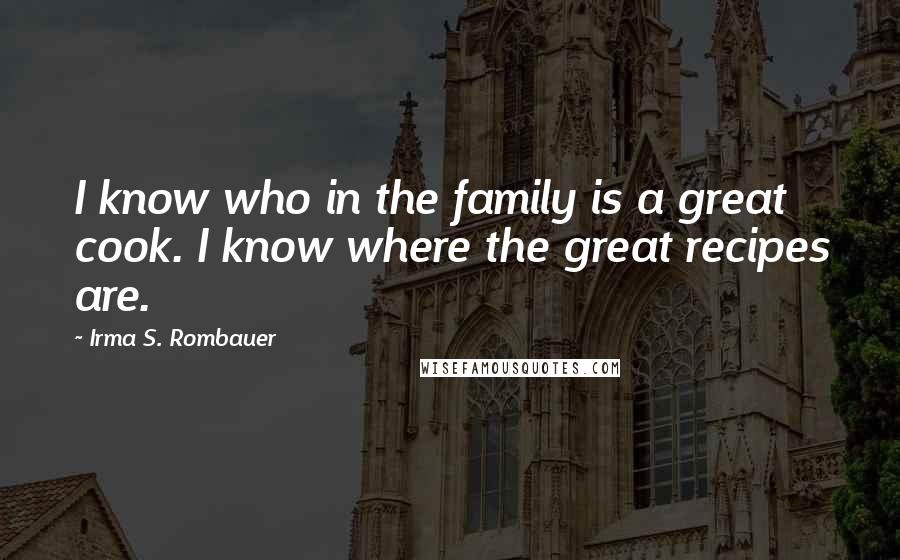 Irma S. Rombauer Quotes: I know who in the family is a great cook. I know where the great recipes are.