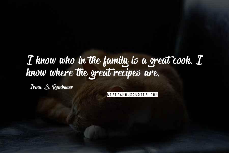 Irma S. Rombauer Quotes: I know who in the family is a great cook. I know where the great recipes are.