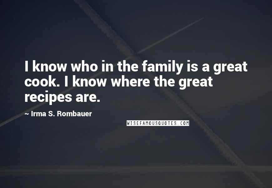 Irma S. Rombauer Quotes: I know who in the family is a great cook. I know where the great recipes are.