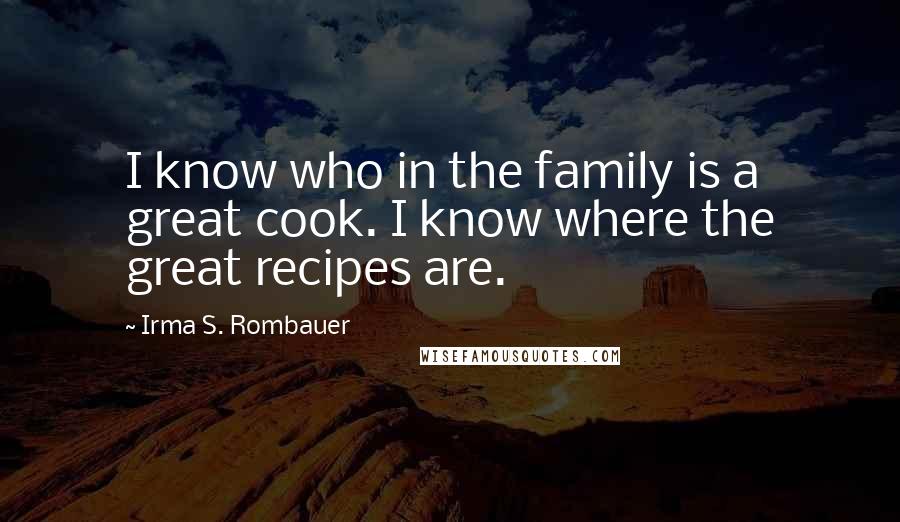 Irma S. Rombauer Quotes: I know who in the family is a great cook. I know where the great recipes are.