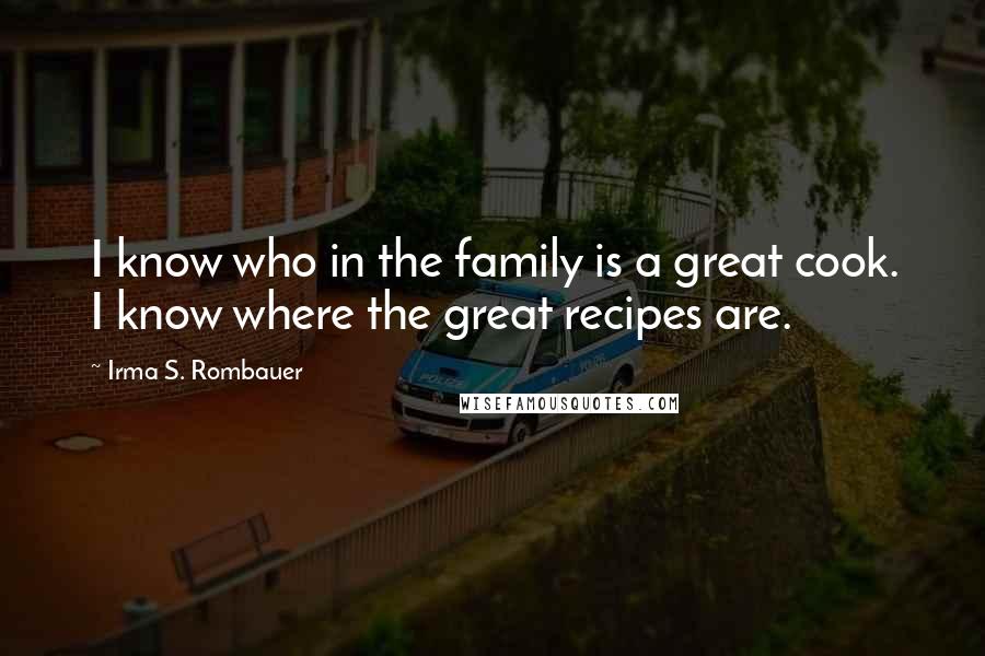 Irma S. Rombauer Quotes: I know who in the family is a great cook. I know where the great recipes are.