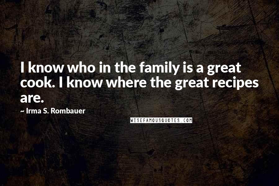 Irma S. Rombauer Quotes: I know who in the family is a great cook. I know where the great recipes are.