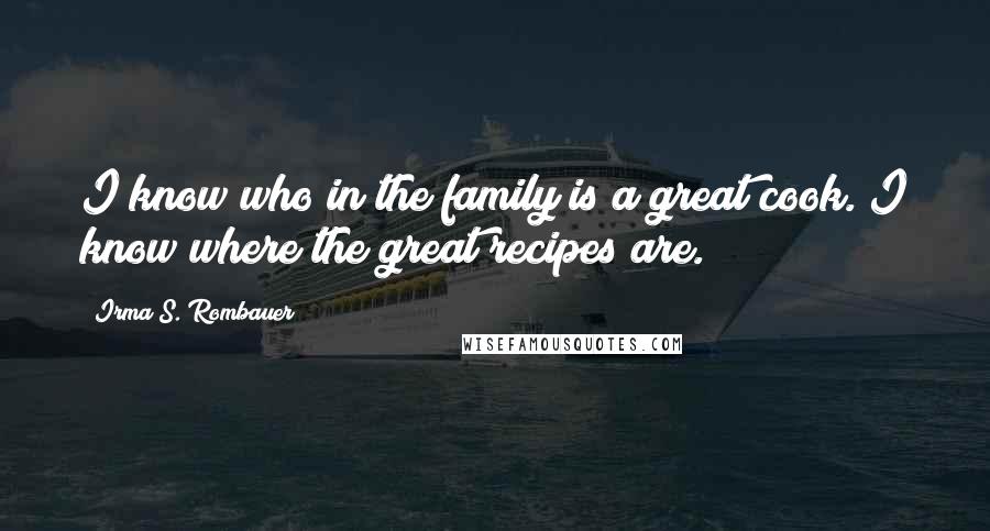 Irma S. Rombauer Quotes: I know who in the family is a great cook. I know where the great recipes are.