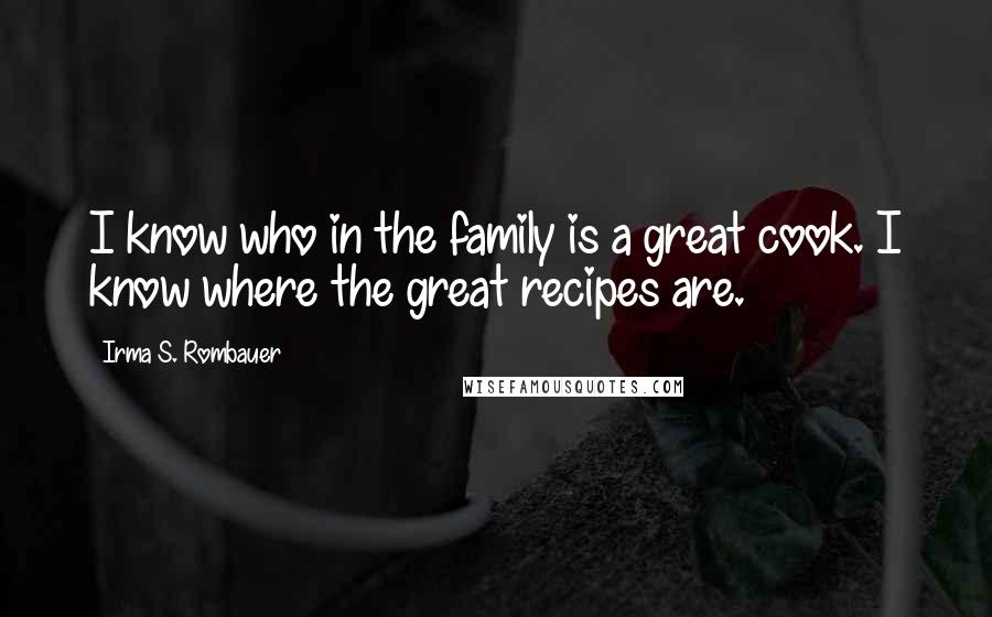 Irma S. Rombauer Quotes: I know who in the family is a great cook. I know where the great recipes are.