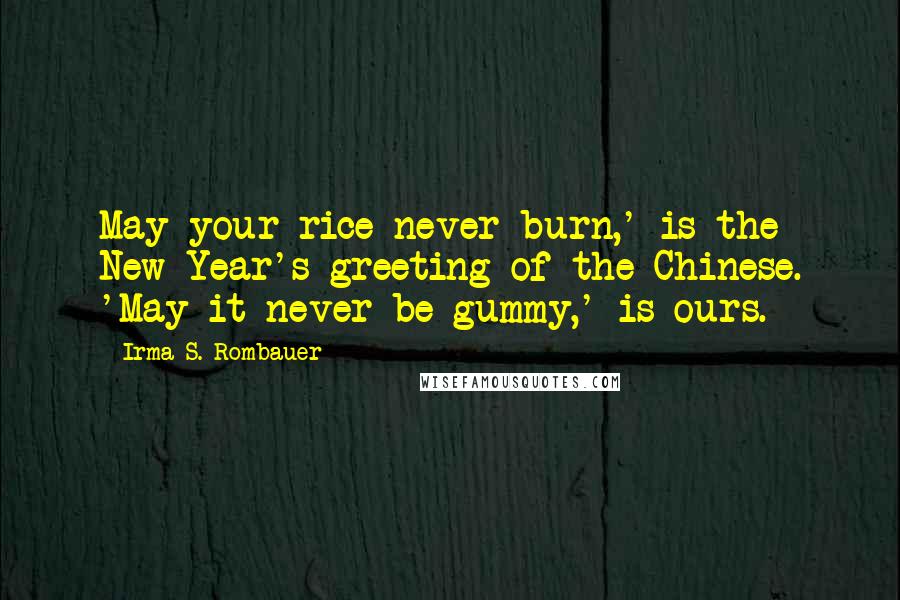 Irma S. Rombauer Quotes: May your rice never burn,' is the New Year's greeting of the Chinese. 'May it never be gummy,' is ours.