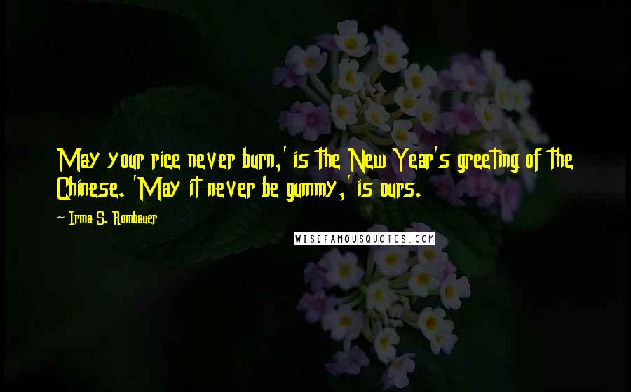 Irma S. Rombauer Quotes: May your rice never burn,' is the New Year's greeting of the Chinese. 'May it never be gummy,' is ours.