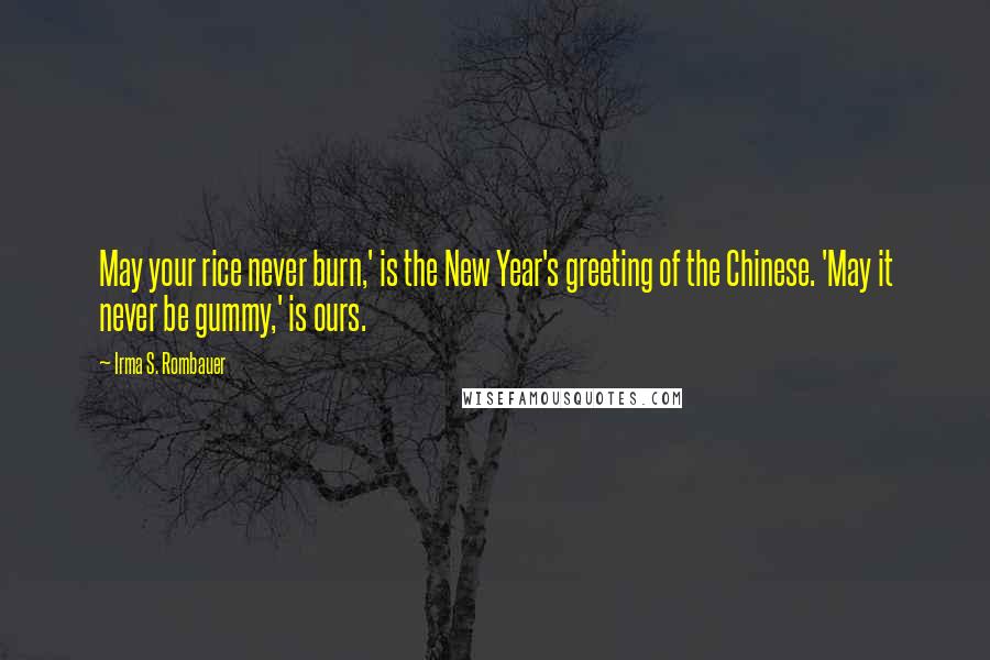 Irma S. Rombauer Quotes: May your rice never burn,' is the New Year's greeting of the Chinese. 'May it never be gummy,' is ours.