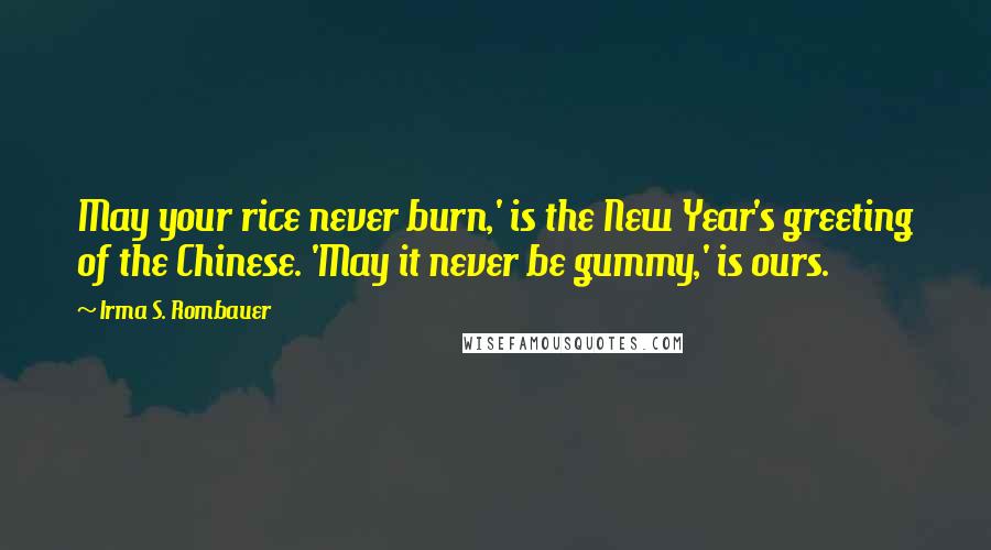 Irma S. Rombauer Quotes: May your rice never burn,' is the New Year's greeting of the Chinese. 'May it never be gummy,' is ours.
