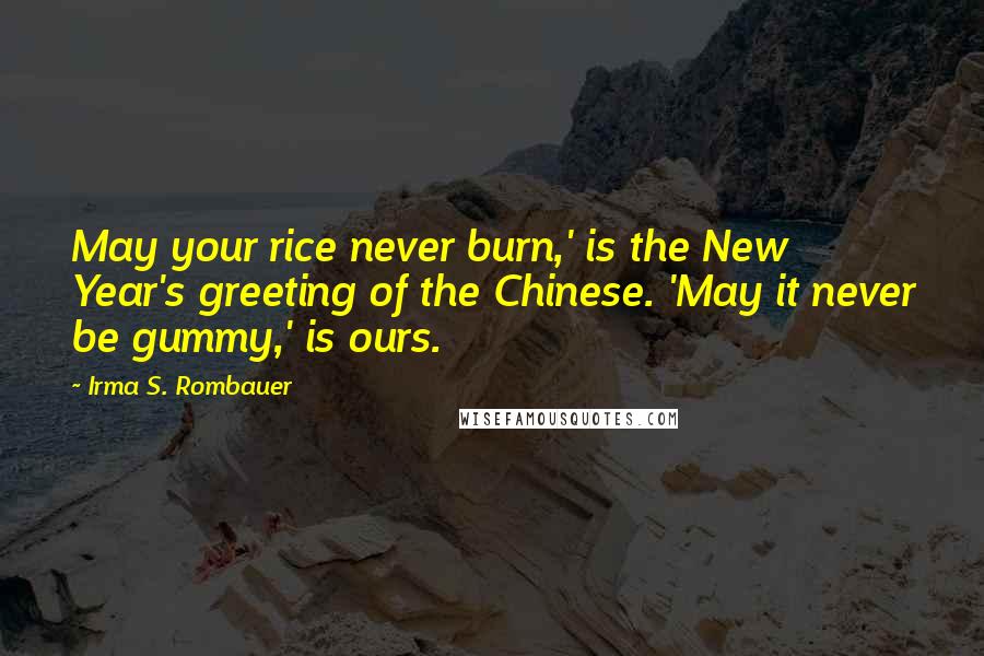 Irma S. Rombauer Quotes: May your rice never burn,' is the New Year's greeting of the Chinese. 'May it never be gummy,' is ours.