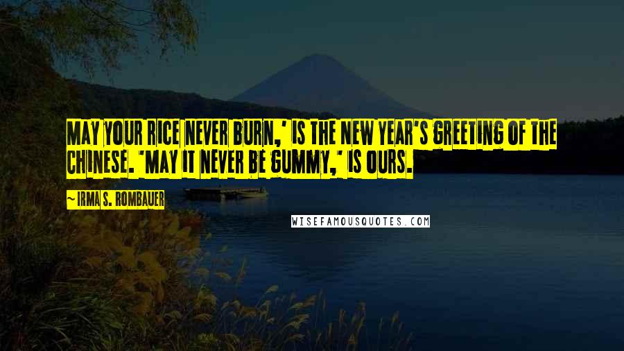 Irma S. Rombauer Quotes: May your rice never burn,' is the New Year's greeting of the Chinese. 'May it never be gummy,' is ours.