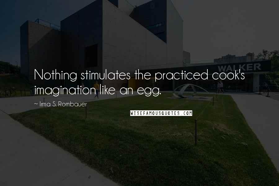 Irma S. Rombauer Quotes: Nothing stimulates the practiced cook's imagination like an egg.