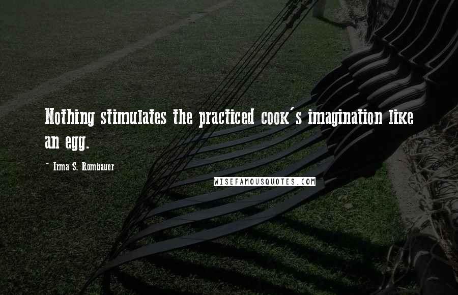 Irma S. Rombauer Quotes: Nothing stimulates the practiced cook's imagination like an egg.