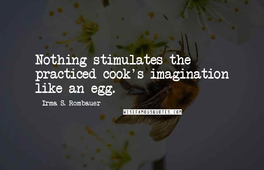 Irma S. Rombauer Quotes: Nothing stimulates the practiced cook's imagination like an egg.