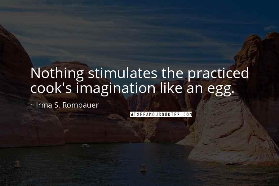 Irma S. Rombauer Quotes: Nothing stimulates the practiced cook's imagination like an egg.