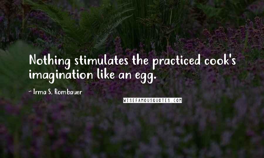 Irma S. Rombauer Quotes: Nothing stimulates the practiced cook's imagination like an egg.