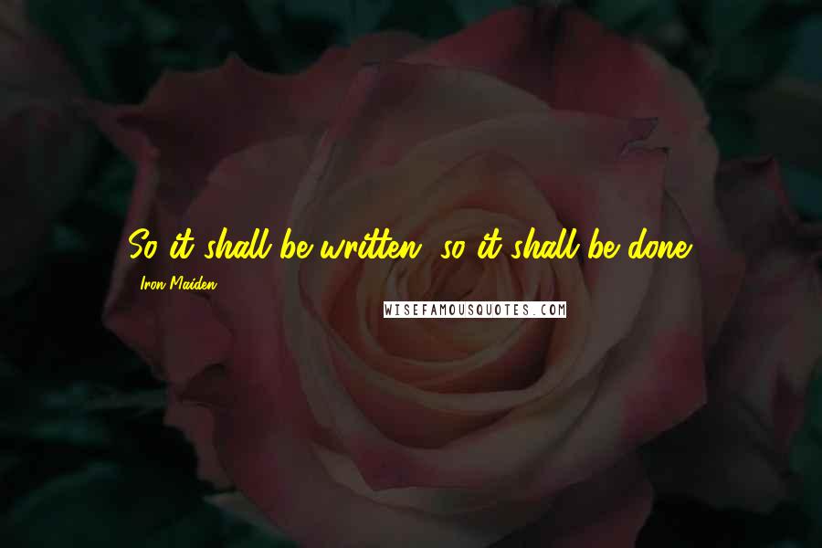 Iron Maiden Quotes: So it shall be written, so it shall be done.