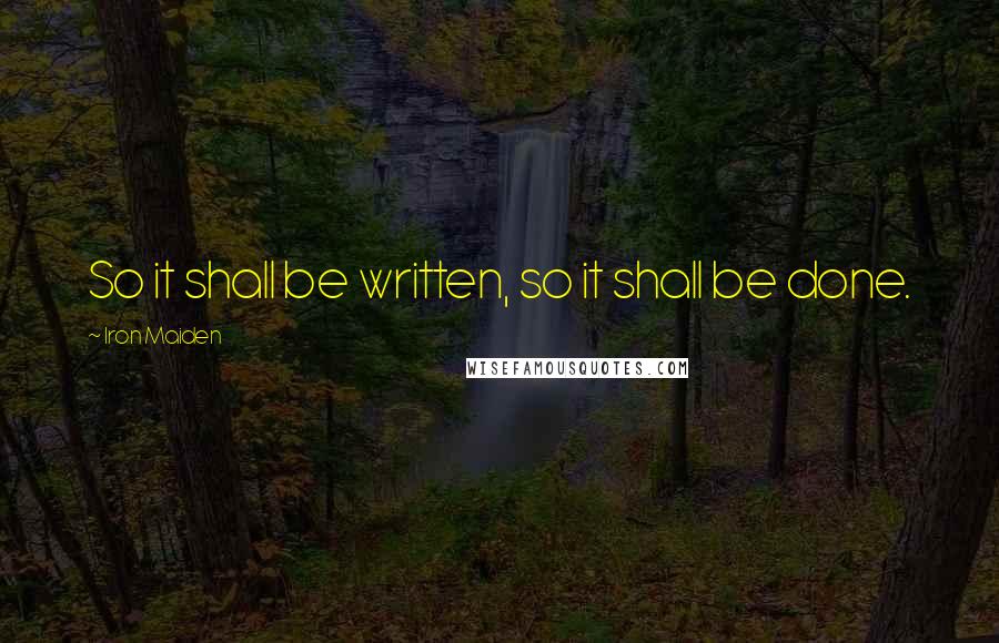 Iron Maiden Quotes: So it shall be written, so it shall be done.