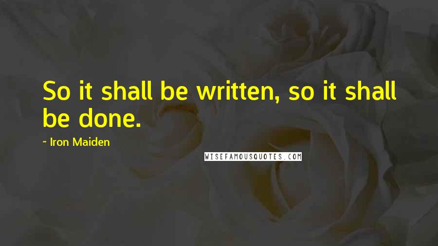 Iron Maiden Quotes: So it shall be written, so it shall be done.