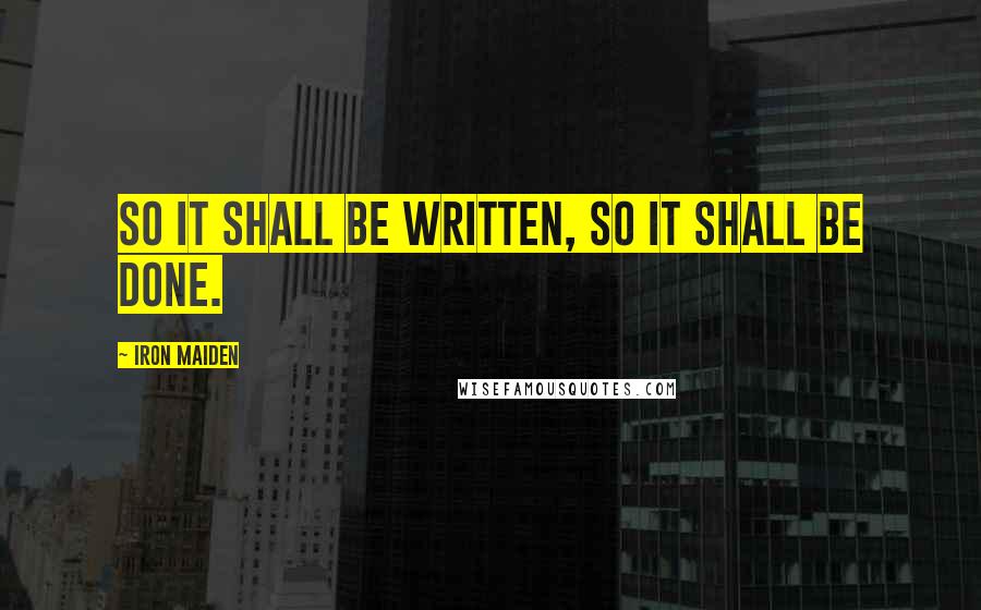 Iron Maiden Quotes: So it shall be written, so it shall be done.