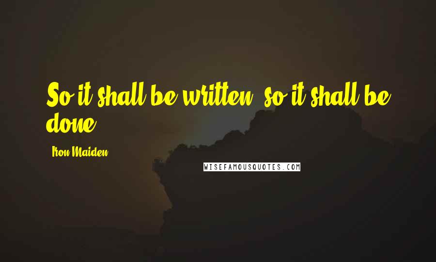 Iron Maiden Quotes: So it shall be written, so it shall be done.