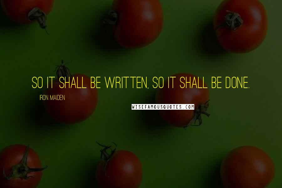 Iron Maiden Quotes: So it shall be written, so it shall be done.