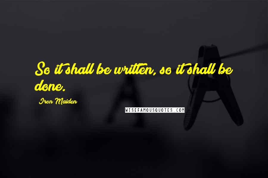 Iron Maiden Quotes: So it shall be written, so it shall be done.