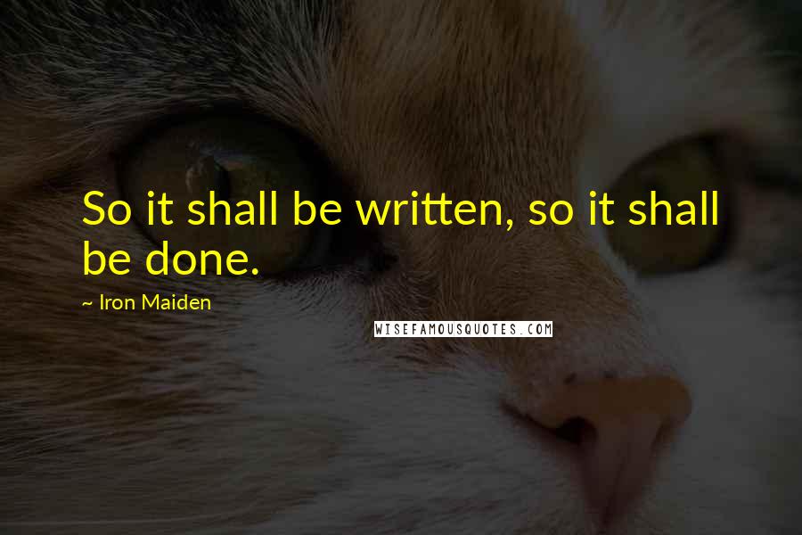 Iron Maiden Quotes: So it shall be written, so it shall be done.