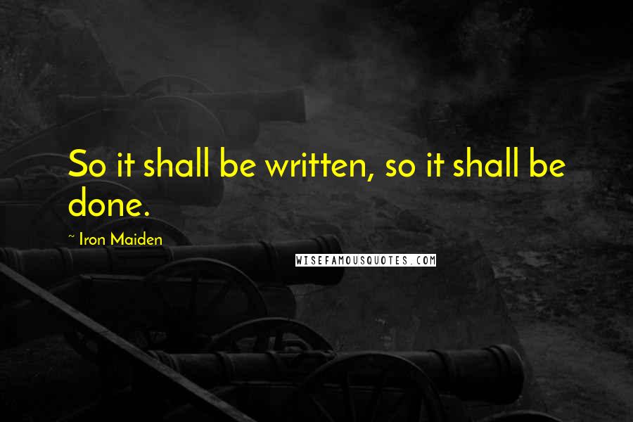 Iron Maiden Quotes: So it shall be written, so it shall be done.