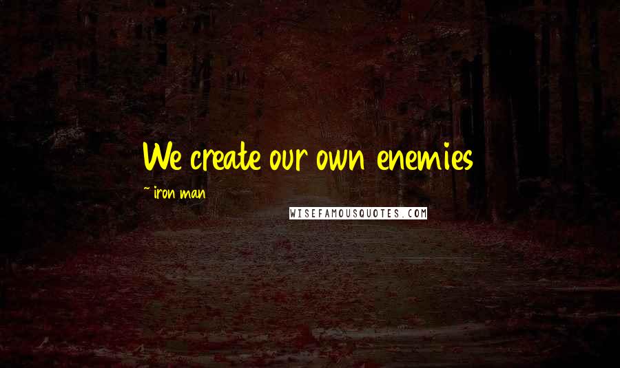 Iron Man 3 Quotes: We create our own enemies