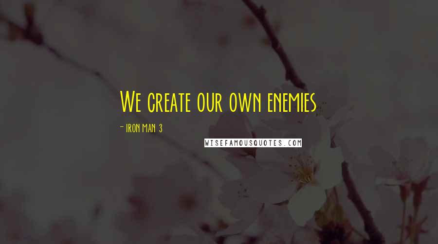Iron Man 3 Quotes: We create our own enemies