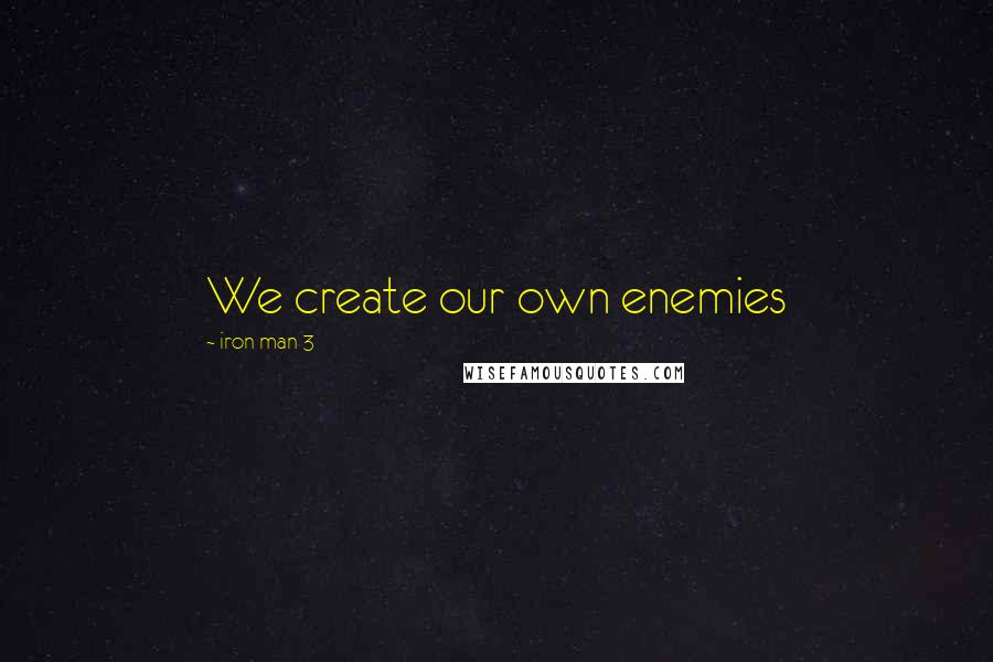 Iron Man 3 Quotes: We create our own enemies