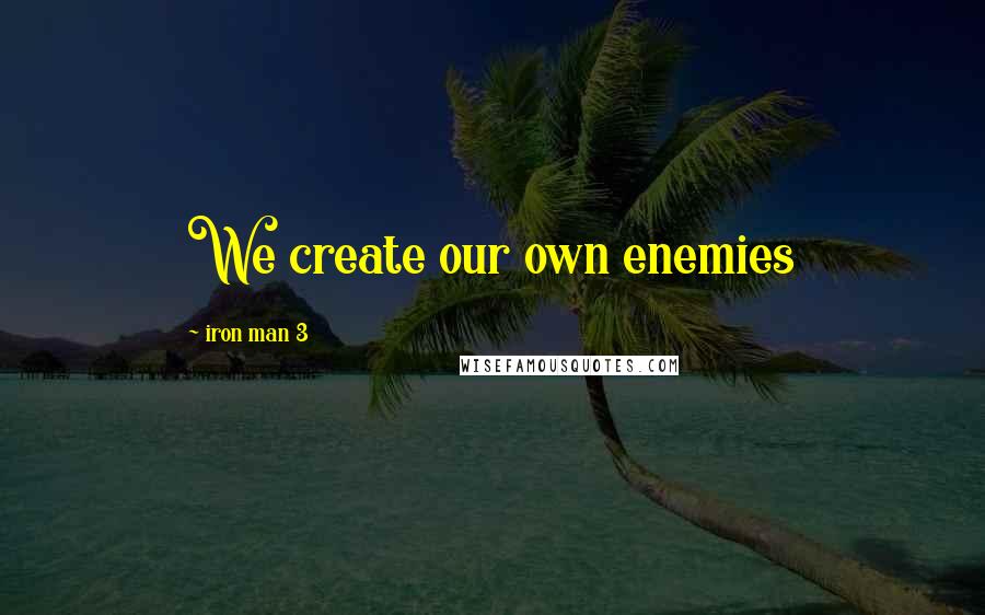 Iron Man 3 Quotes: We create our own enemies