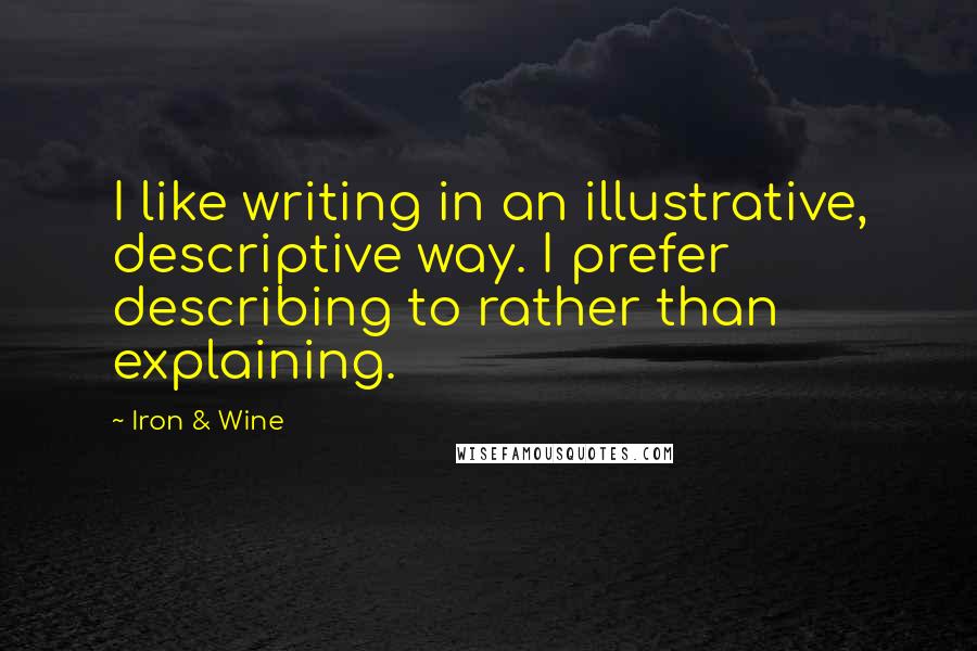 Iron & Wine Quotes: I like writing in an illustrative, descriptive way. I prefer describing to rather than explaining.